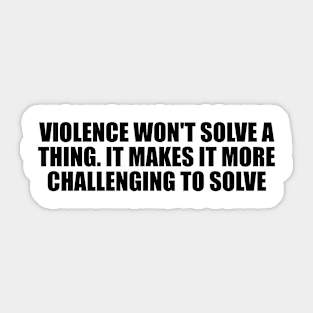 Violence won't solve a thing. It makes it more challenging to solve Sticker